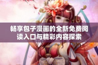 畅享包子漫画的全新免费阅读入口与精彩内容探索