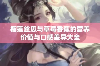 榴莲丝瓜与草莓香蕉的营养价值与口感差异大全