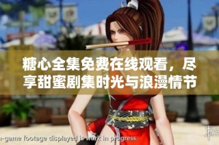 糖心全集免费在线观看，尽享甜蜜剧集时光与浪漫情节表现
