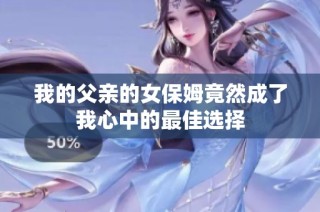 我的父亲的女保姆竟然成了我心中的最佳选择