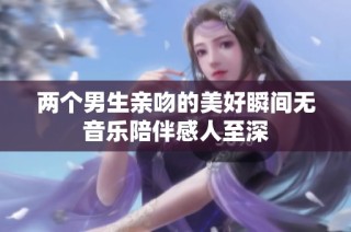 两个男生亲吻的美好瞬间无音乐陪伴感人至深