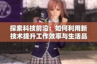 探索科技前沿：如何利用新技术提升工作效率与生活品质