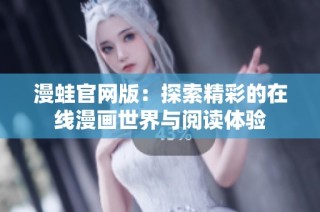 漫蛙官网版：探索精彩的在线漫画世界与阅读体验