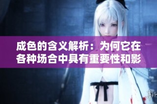 成色的含义解析：为何它在各种场合中具有重要性和影响力