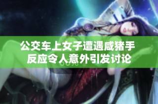 公交车上女子遭遇咸猪手 反应令人意外引发讨论