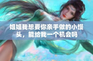 姐姐我想要你亲手做的小馒头，能给我一个机会吗