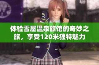 体验雪屋温泉旅馆的奇妙之旅，享受120米独特魅力
