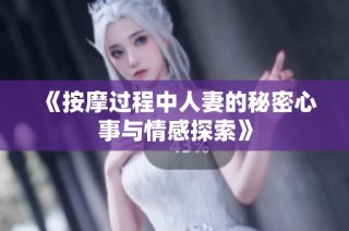 《按摩过程中人妻的秘密心事与情感探索》