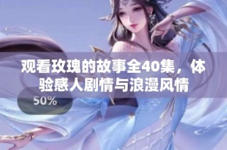 观看玫瑰的故事全40集，体验感人剧情与浪漫风情