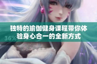 独特的瑜伽健身课程带你体验身心合一的全新方式