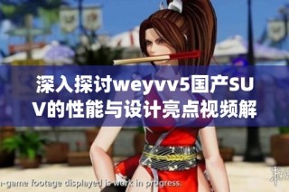 深入探讨weyvv5国产SUV的性能与设计亮点视频解读