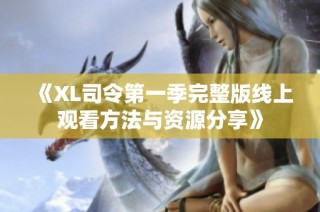 《XL司令第一季完整版线上观看方法与资源分享》