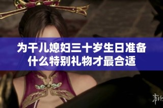 为干儿媳妇三十岁生日准备什么特别礼物才最合适