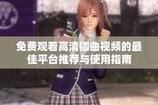 免费观看高清插曲视频的最佳平台推荐与使用指南