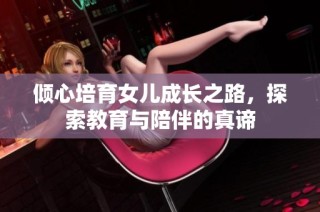 倾心培育女儿成长之路，探索教育与陪伴的真谛