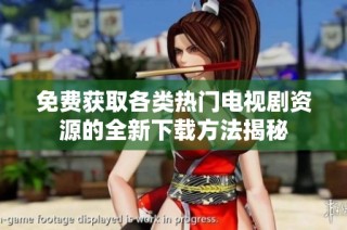 免费获取各类热门电视剧资源的全新下载方法揭秘