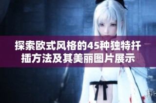 探索欧式风格的45种独特扦插方法及其美丽图片展示