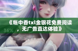 《帐中香txl金银花免费阅读，无广告直达体验》