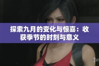 探索九月的变化与惊喜：收获季节的时刻与意义