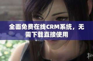 全面免费在线CRM系统，无需下载直接使用
