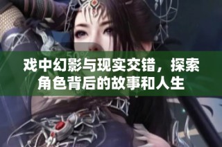 戏中幻影与现实交错，探索角色背后的故事和人生