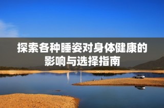 探索各种睡姿对身体健康的影响与选择指南