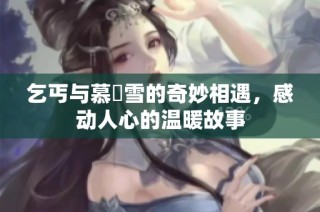 乞丐与慕葇雪的奇妙相遇，感动人心的温暖故事