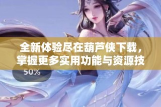 全新体验尽在葫芦侠下载，掌握更多实用功能与资源技巧