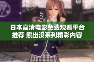 日本高清电影免费观看平台推荐 熊出没系列精彩内容全解析