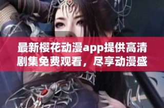 最新樱花动漫app提供高清剧集免费观看，尽享动漫盛宴