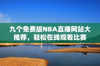 九个免费版NBA直播网站大推荐，轻松在线观看比赛