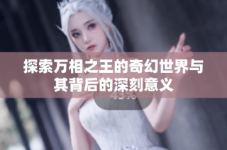 探索万相之王的奇幻世界与其背后的深刻意义