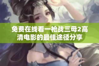 免费在线看一枪战三母2高清电影的最佳途径分享