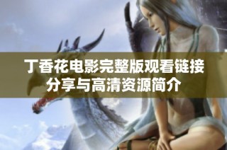 丁香花电影完整版观看链接分享与高清资源简介