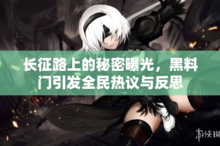 长征路上的秘密曝光，黑料门引发全民热议与反思