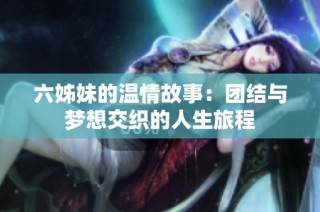 六姊妹的温情故事：团结与梦想交织的人生旅程