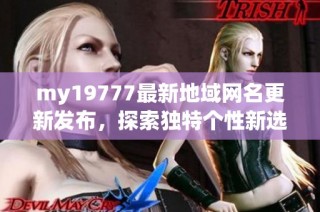 my19777最新地域网名更新发布，探索独特个性新选择