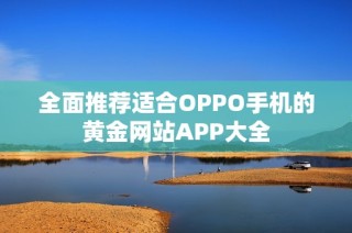 全面推荐适合OPPO手机的黄金网站APP大全