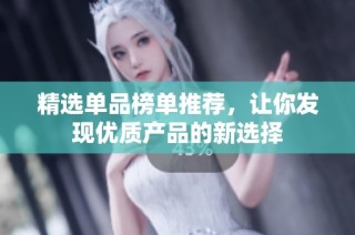 精选单品榜单推荐，让你发现优质产品的新选择