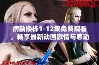 病勤楼栋1-12集免费观看，畅享最新动画激情与感动