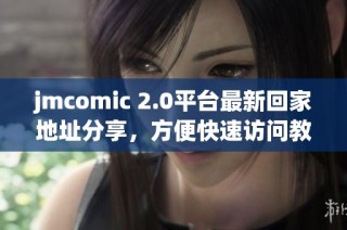 jmcomic 2.0平台最新回家地址分享，方便快速访问教程解析