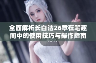 全面解析长白沽26章在笔趣阁中的使用技巧与操作指南