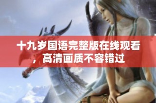 十九岁国语完整版在线观看，高清画质不容错过