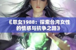 《怨女1988：探索台湾女性的情感与抗争之路》