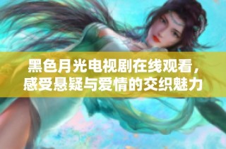 黑色月光电视剧在线观看，感受悬疑与爱情的交织魅力