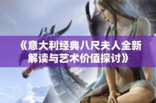 《意大利经典八尺夫人全新解读与艺术价值探讨》