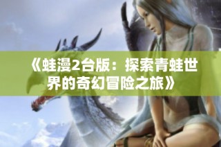 《蛙漫2台版：探索青蛙世界的奇幻冒险之旅》
