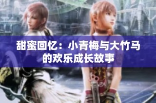 甜蜜回忆：小青梅与大竹马的欢乐成长故事