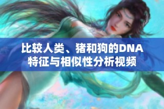 比较人类、猪和狗的DNA特征与相似性分析视频