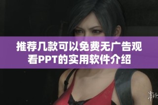 推荐几款可以免费无广告观看PPT的实用软件介绍